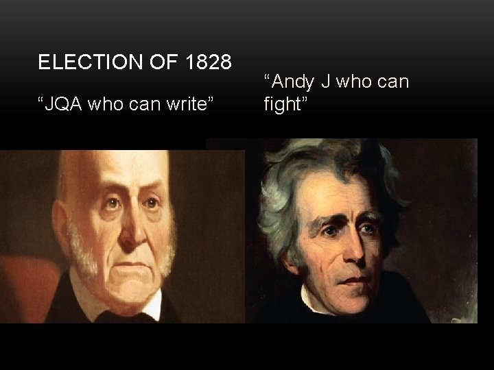 ELECTION OF 1828 “JQA who can write” “Andy J who can fight” 