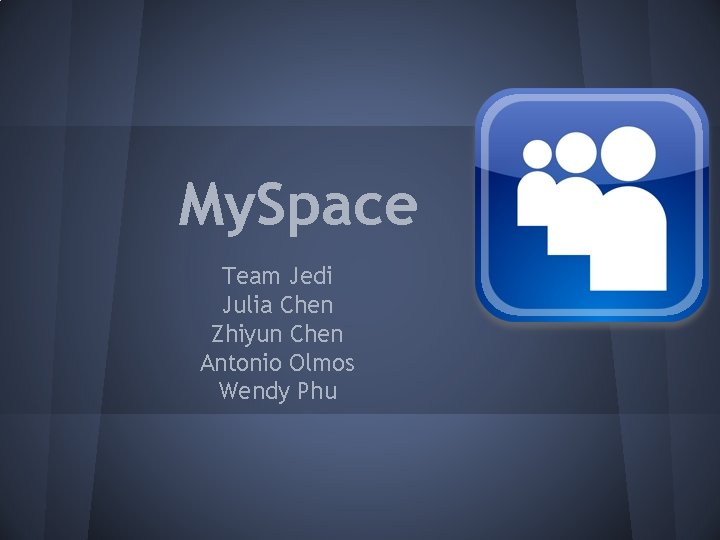 My. Space Team Jedi Julia Chen Zhiyun Chen Antonio Olmos Wendy Phu 