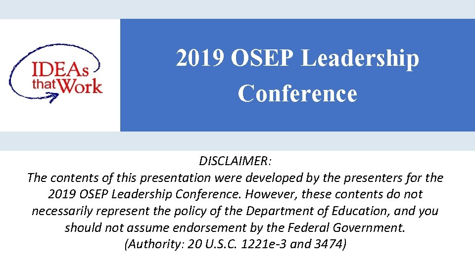2019 OSEP Leadership Conference DISCLAIMER: The contents of this presentation were developed by the