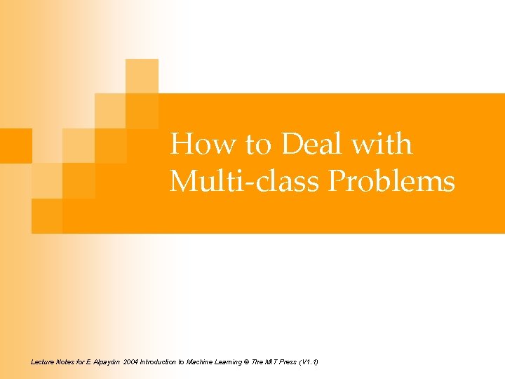 How to Deal with Multi-class Problems Lecture Notes for E Alpaydın 2004 Introduction to