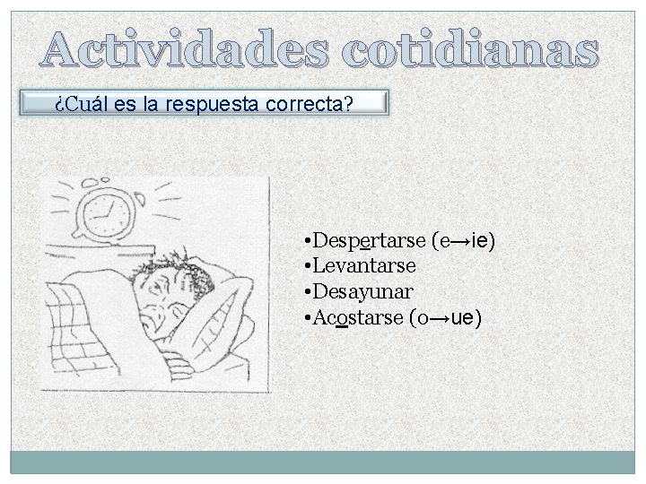 Actividades cotidianas ¿Cuál es la respuesta correcta? • Despertarse (e→ie) • Levantarse • Desayunar Actividades cotidianas ¿Cuál es la respuesta correcta? • Despertarse (e→ie) • Levantarse • Desayunar