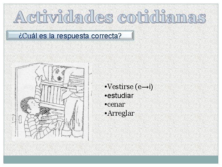 Actividades cotidianas ¿Cuál es la respuesta correcta? • Vestirse (e→i) • estudiar • cenar Actividades cotidianas ¿Cuál es la respuesta correcta? • Vestirse (e→i) • estudiar • cenar