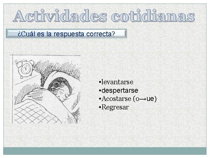 Actividades cotidianas ¿Cuál es la respuesta correcta? • levantarse • despertarse • Acostarse (o→ue) Actividades cotidianas ¿Cuál es la respuesta correcta? • levantarse • despertarse • Acostarse (o→ue)