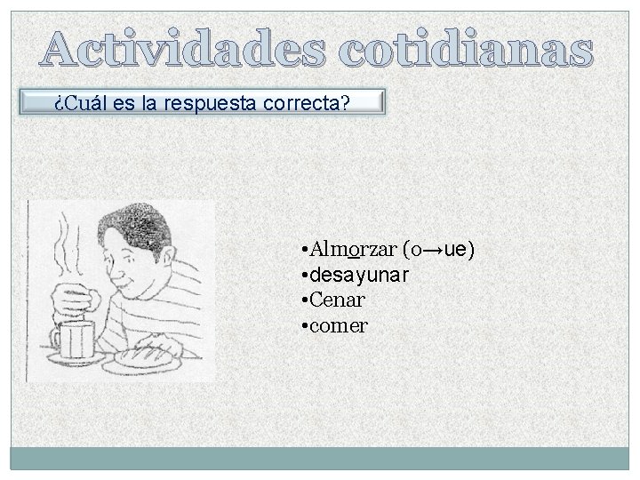 Actividades cotidianas ¿Cuál es la respuesta correcta? • Almorzar (o→ue) • desayunar • Cenar Actividades cotidianas ¿Cuál es la respuesta correcta? • Almorzar (o→ue) • desayunar • Cenar