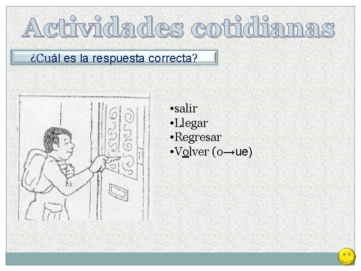 Actividades cotidianas ¿Cuál es la respuesta correcta? • salir • Llegar • Regresar • Actividades cotidianas ¿Cuál es la respuesta correcta? • salir • Llegar • Regresar •