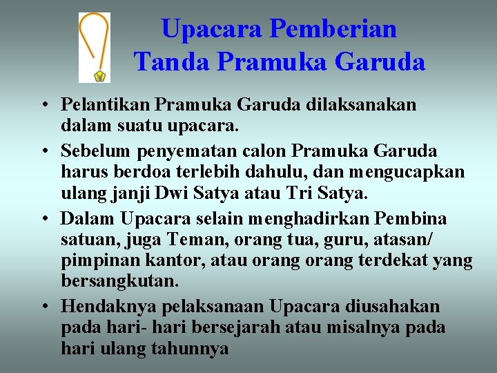 Upacara Pemberian Tanda Pramuka Garuda • Pelantikan Pramuka Garuda dilaksanakan dalam suatu upacara. •