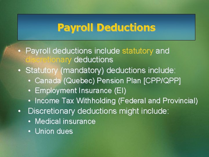 Payroll Deductions • Payroll deductions include statutory and discretionary deductions • Statutory (mandatory) deductions