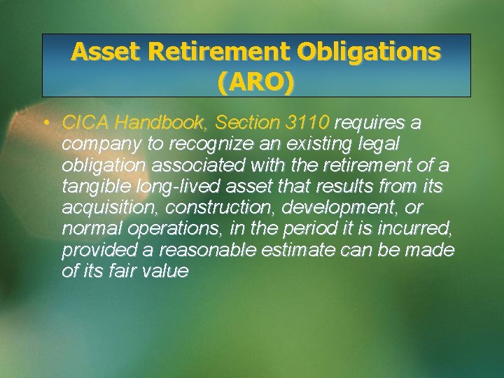 Asset Retirement Obligations (ARO) • CICA Handbook, Section 3110 requires a company to recognize