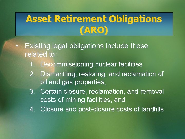 Asset Retirement Obligations (ARO) • Existing legal obligations include those related to: 1. Decommissioning