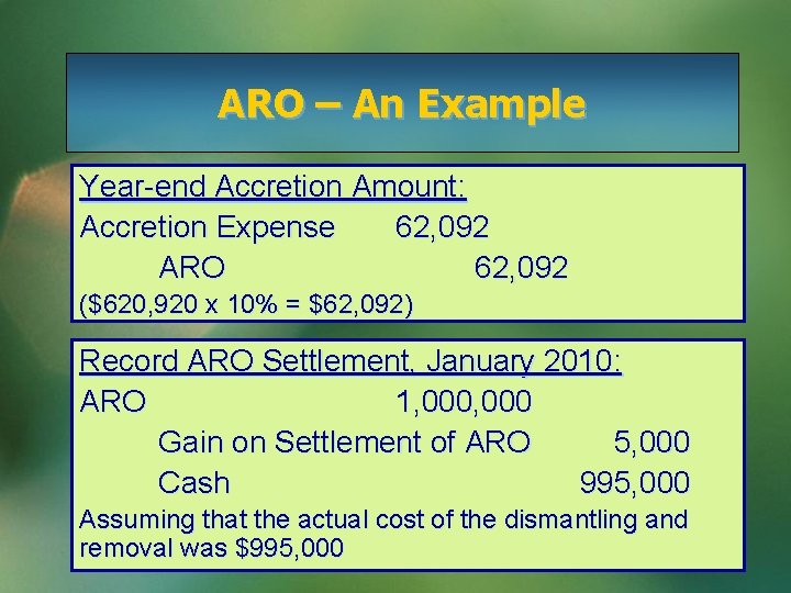 ARO – An Example Year-end Accretion Amount: Accretion Expense 62, 092 ARO 62, 092