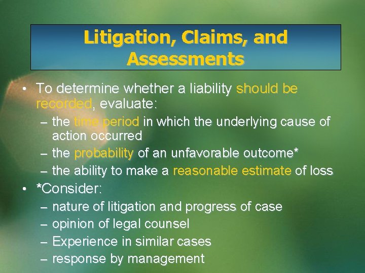 Litigation, Claims, and Assessments • To determine whether a liability should be recorded, evaluate: