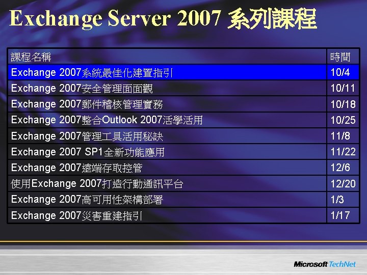 Exchange Server 2007 系列課程 課程名稱 時間 Exchange 2007系統最佳化建置指引 10/4 Exchange 2007安全管理面面觀 10/11 Exchange 2007郵件稽核管理實務