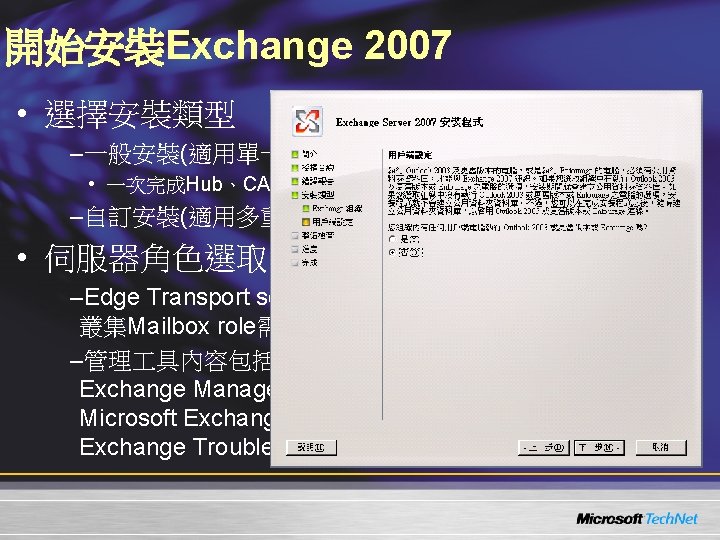 開始安裝Exchange 2007 • 選擇安裝類型 –一般安裝(適用單一伺服器的安裝) • 一次完成Hub、CAS、MB、管理 具的安裝 –自訂安裝(適用多重伺服器的安裝) • 伺服器角色選取(自訂安裝) –Edge Transport server