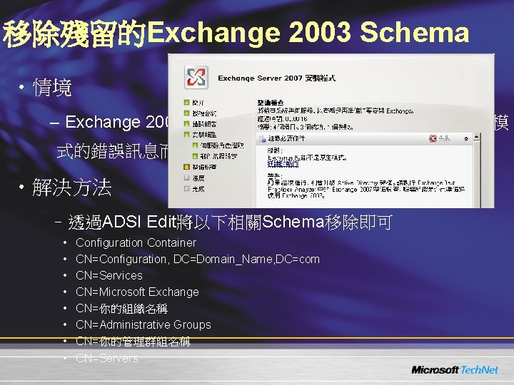 移除殘留的Exchange 2003 Schema • 情境 – Exchange 2003已經移除，但是安裝時出現組織不是原生模 式的錯誤訊息而無法繼續安裝 • 解決方法 –透過ADSI Edit將以下相關Schema移除即可 •