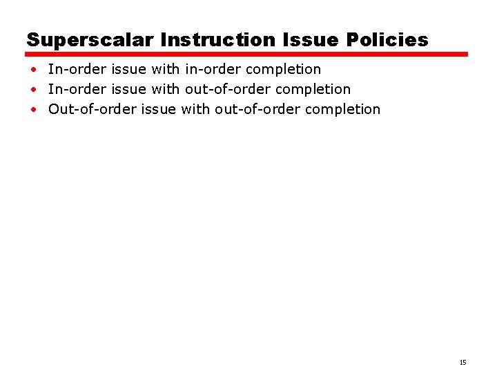 Superscalar Instruction Issue Policies • In-order issue with in-order completion • In-order issue with