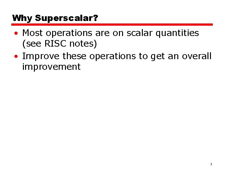 Why Superscalar? • Most operations are on scalar quantities (see RISC notes) • Improve