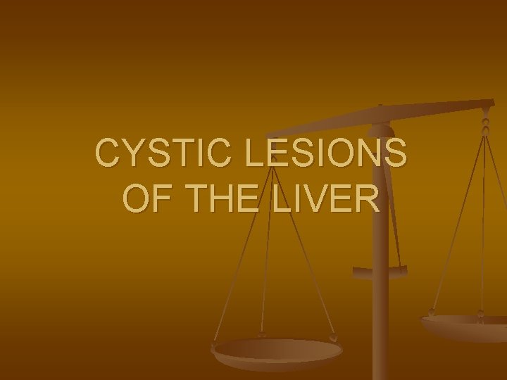 CYSTIC LESIONS OF THE LIVER 