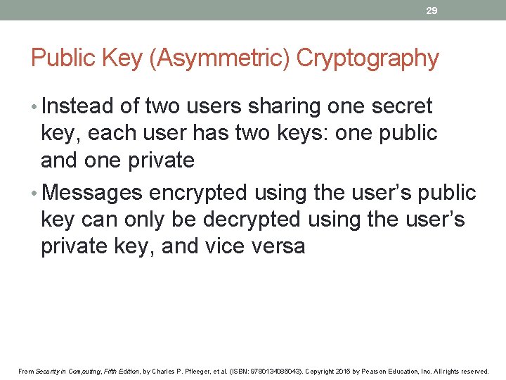 29 Public Key (Asymmetric) Cryptography • Instead of two users sharing one secret key,
