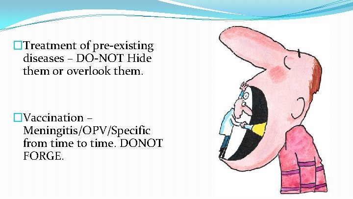 �Treatment of pre-existing diseases – DO-NOT Hide them or overlook them. �Vaccination – Meningitis/OPV/Specific