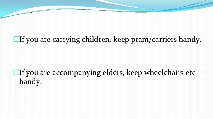 �If you are carrying children, keep pram/carriers handy. �If you are accompanying elders, keep