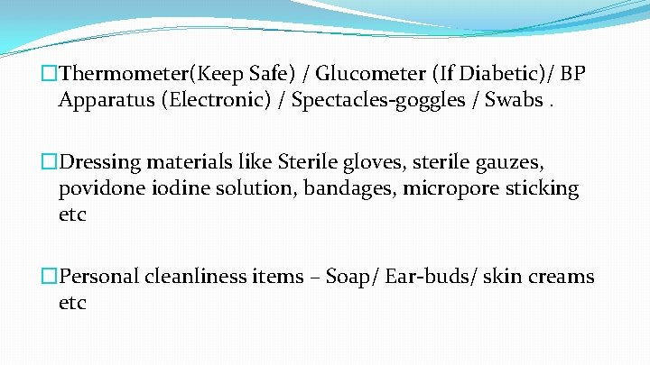 �Thermometer(Keep Safe) / Glucometer (If Diabetic)/ BP Apparatus (Electronic) / Spectacles-goggles / Swabs. �Dressing