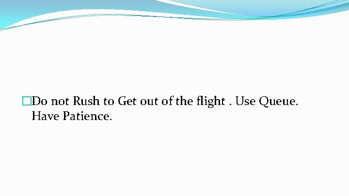 �Do not Rush to Get out of the flight. Use Queue. Have Patience. 