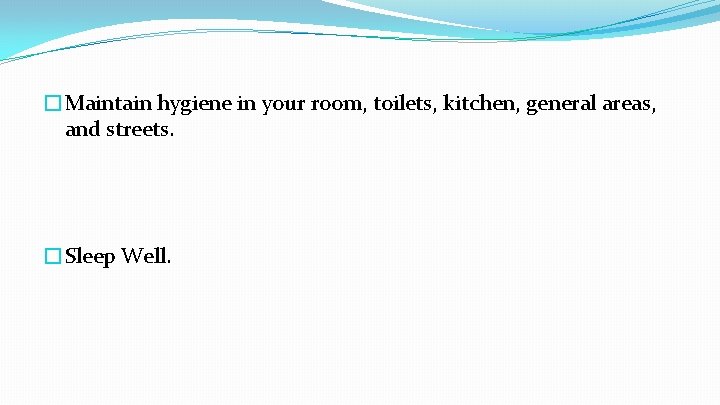 �Maintain hygiene in your room, toilets, kitchen, general areas, and streets. �Sleep Well. 