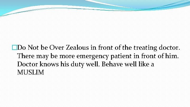 �Do Not be Over Zealous in front of the treating doctor. There may be
