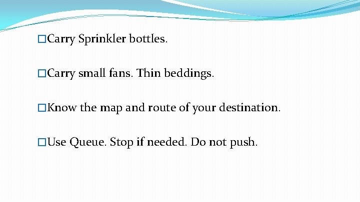 �Carry Sprinkler bottles. �Carry small fans. Thin beddings. �Know the map and route of