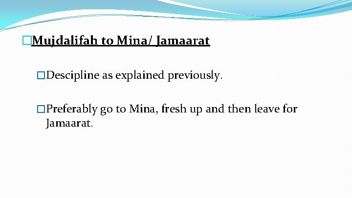 �Mujdalifah to Mina/ Jamaarat �Descipline as explained previously. �Preferably go to Mina, fresh up