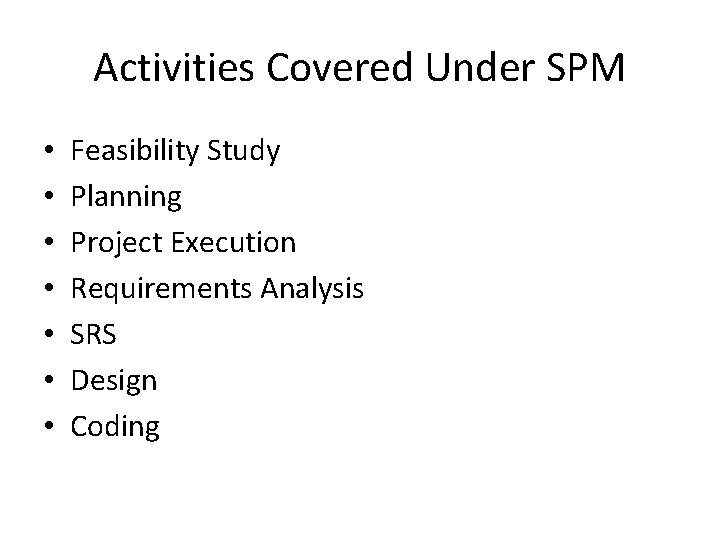 Activities Covered Under SPM • • Feasibility Study Planning Project Execution Requirements Analysis SRS