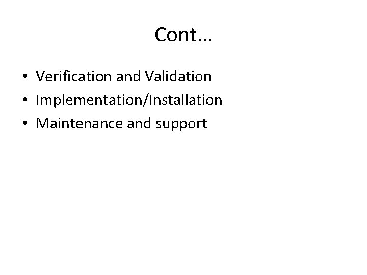 Cont… • Verification and Validation • Implementation/Installation • Maintenance and support 