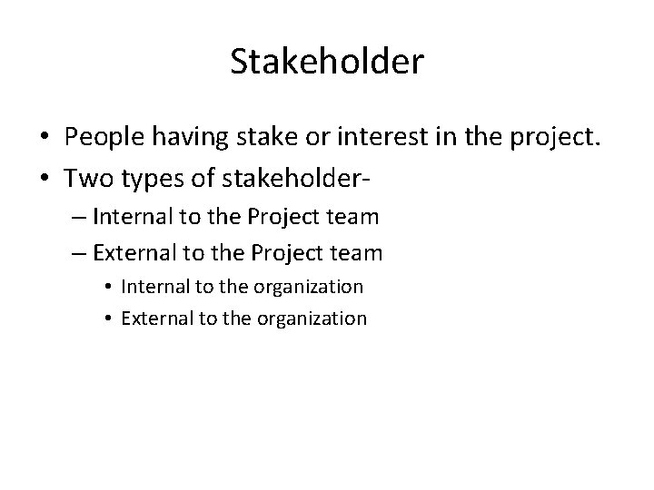 Stakeholder • People having stake or interest in the project. • Two types of