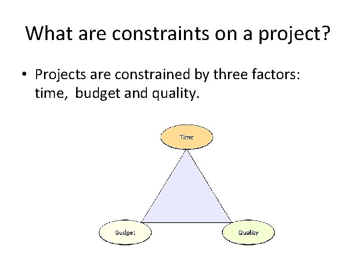 What are constraints on a project? • Projects are constrained by three factors: time,
