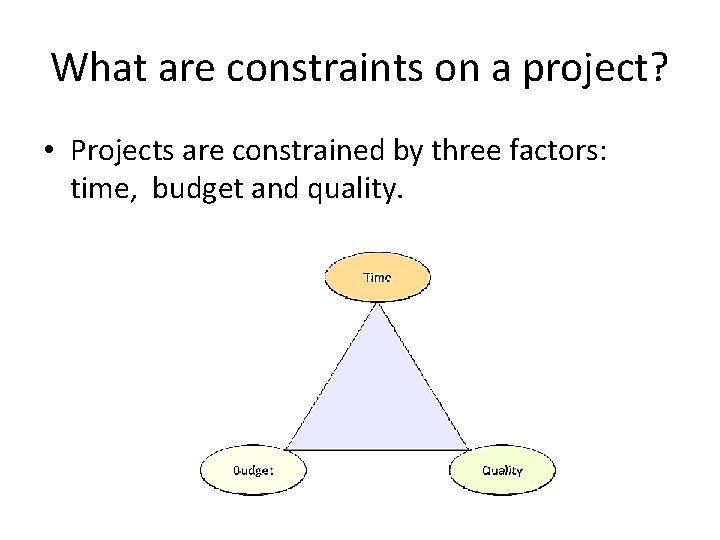 What are constraints on a project? • Projects are constrained by three factors: time,