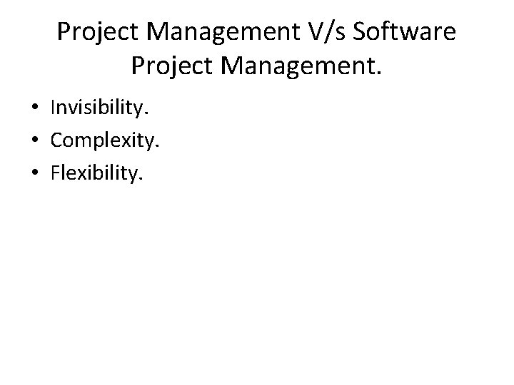 Project Management V/s Software Project Management. • Invisibility. • Complexity. • Flexibility. 