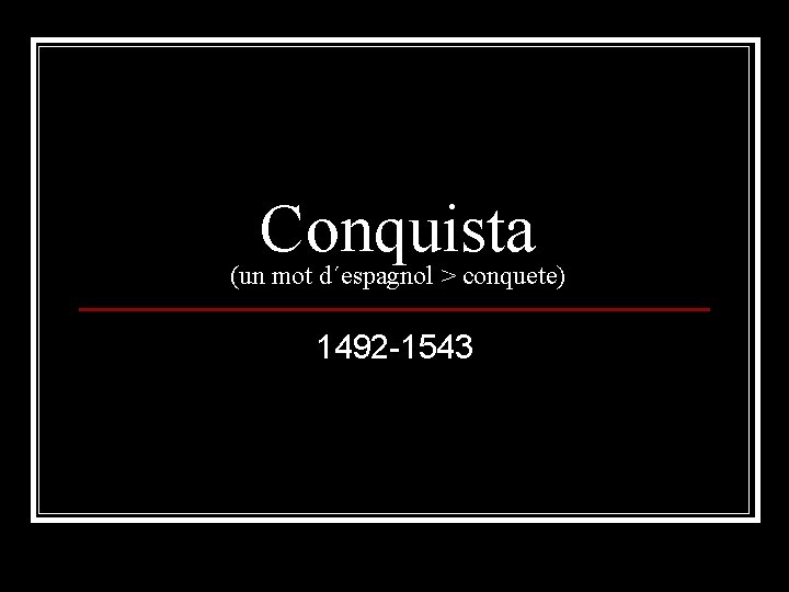 Conquista (un mot d´espagnol > conquete) 1492 -1543 