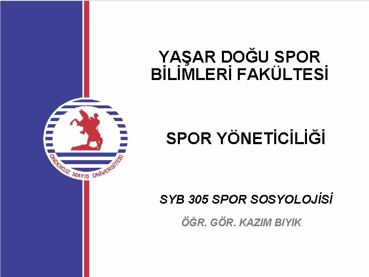 YAŞAR DOĞU SPOR BİLİMLERİ FAKÜLTESİ SPOR YÖNETİCİLİĞİ SYB 305 SPOR SOSYOLOJİSİ ÖĞR. GÖR. KAZIM