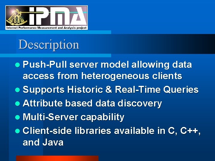 Description l Push-Pull server model allowing data access from heterogeneous clients l Supports Historic