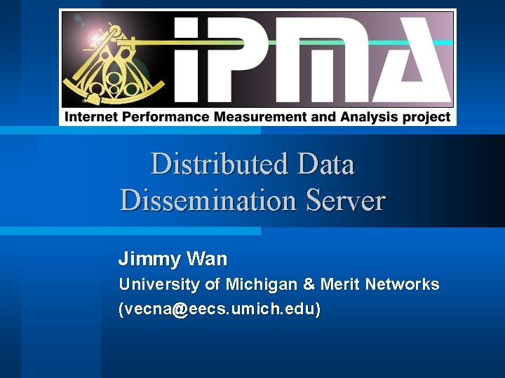 Distributed Data Dissemination Server Jimmy Wan University of Michigan & Merit Networks (vecna@eecs. umich.