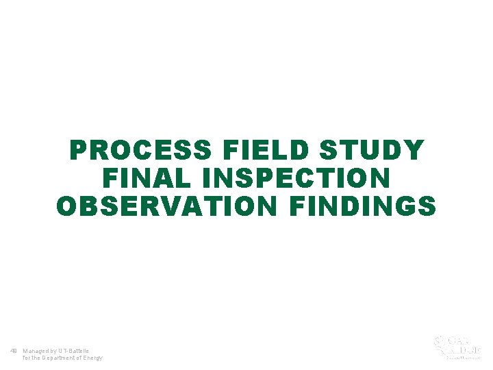 PROCESS FIELD STUDY FINAL INSPECTION OBSERVATION FINDINGS 49 Managed by UT-Battelle for the Department