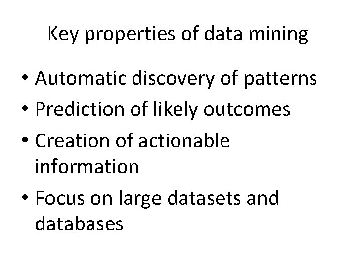 Key properties of data mining • Automatic discovery of patterns • Prediction of likely