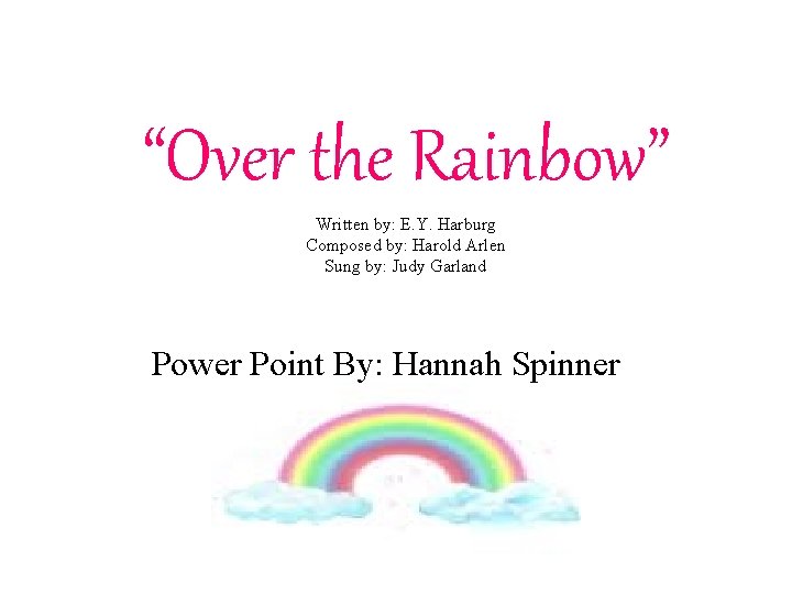 “Over the Rainbow” Written by: E. Y. Harburg Composed by: Harold Arlen Sung by: