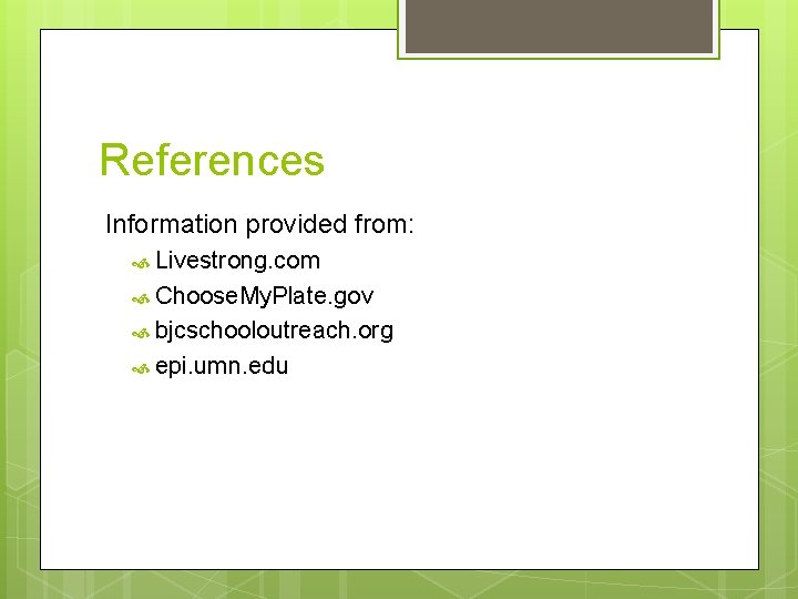 References Information provided from: Livestrong. com Choose. My. Plate. gov bjcschooloutreach. org epi. umn.