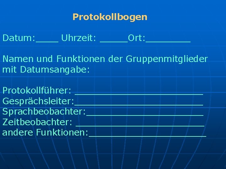 Protokollbogen Datum: ____ Uhrzeit: _____Ort: ____ Namen und Funktionen der Gruppenmitglieder mit Datumsangabe: Protokollführer: