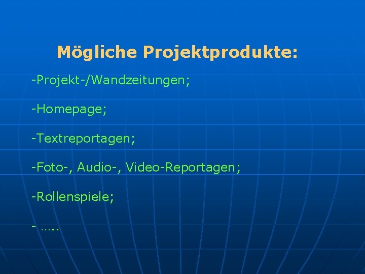 Mögliche Projektprodukte: -Projekt-/Wandzeitungen; -Homepage; -Textreportagen; -Foto-, Audio-, Video-Reportagen; -Rollenspiele; - …. . 