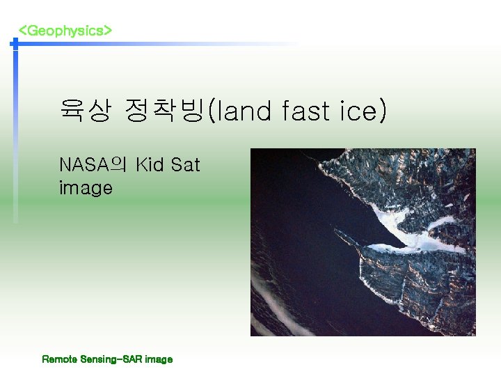 <Geophysics> 육상 정착빙(land fast ice) NASA의 Kid Sat image Remote Sensing-SAR image 