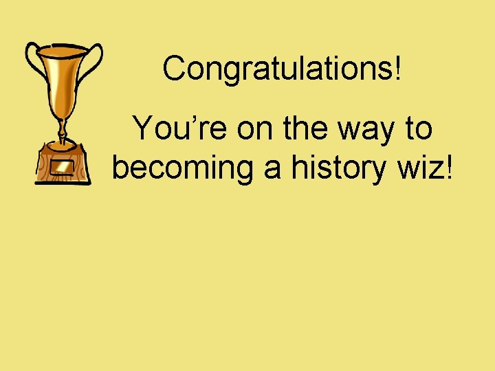 Congratulations! You’re on the way to becoming a history wiz! 