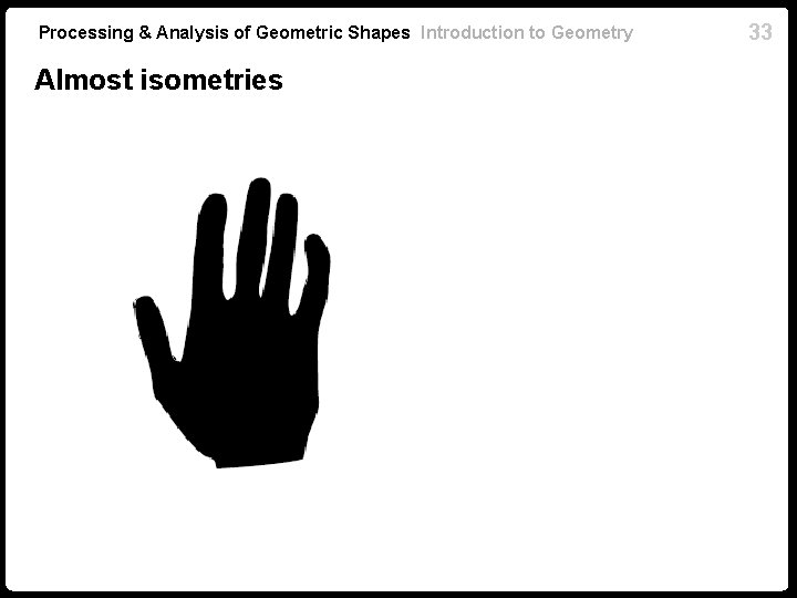 Processing & Analysis of Geometric Shapes Introduction to Geometry Almost isometries 33 