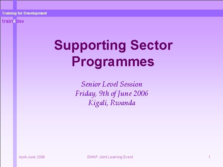 Training for Development train 4 dev Supporting Sector Programmes Senior Level Session Friday, 9